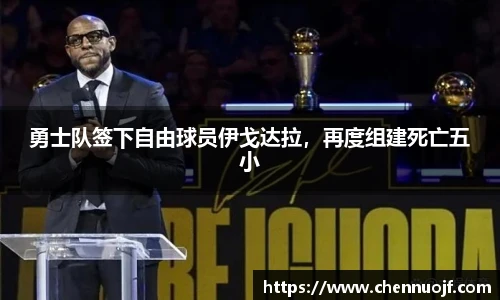 勇士队签下自由球员伊戈达拉，再度组建死亡五小