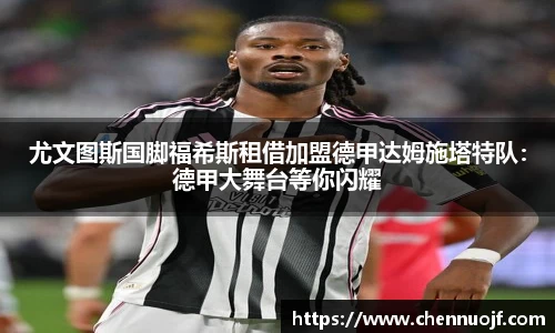 尤文图斯国脚福希斯租借加盟德甲达姆施塔特队：德甲大舞台等你闪耀