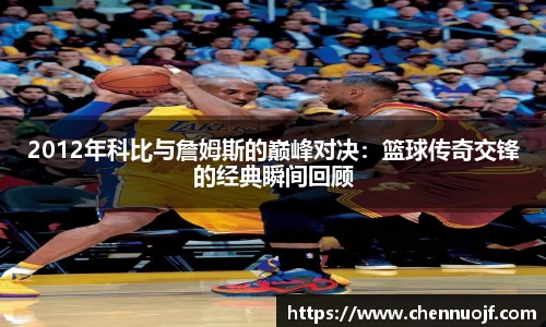 2012年科比与詹姆斯的巅峰对决：篮球传奇交锋的经典瞬间回顾