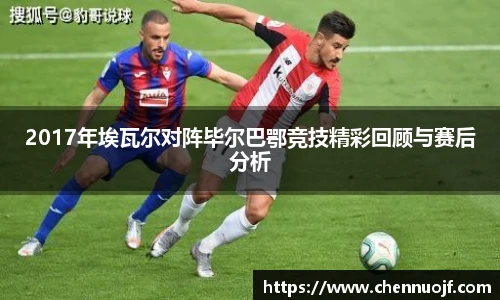 2017年埃瓦尔对阵毕尔巴鄂竞技精彩回顾与赛后分析
