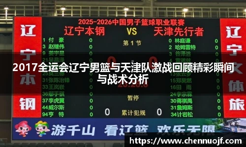 2017全运会辽宁男篮与天津队激战回顾精彩瞬间与战术分析