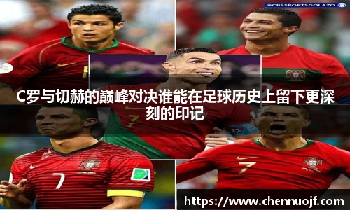 C罗与切赫的巅峰对决谁能在足球历史上留下更深刻的印记