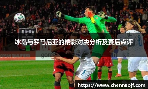 冰岛与罗马尼亚的精彩对决分析及赛后点评